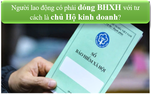 Người lao động vừa là chủ hộ kinh doanh đã tham gia đóng BHXH thì có phải đóng BHXH với tư cách chủ hộ kinh doanh không?