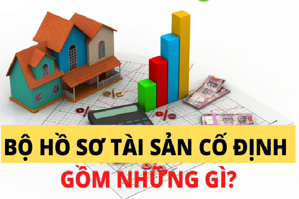 Bộ hồ sơ tài sản cố định đầy đủ gồm những gì?